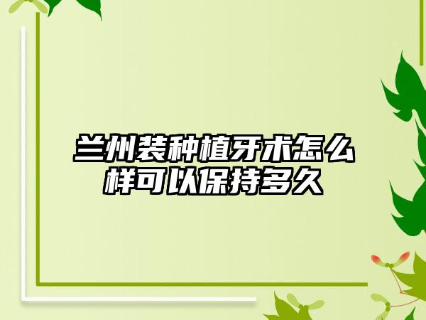 兰州装种植牙术怎么样可以保持多久