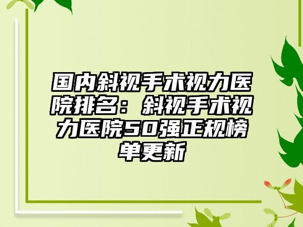 国内斜视手术视力医院排名：斜视手术视力医院50强正规榜单更新