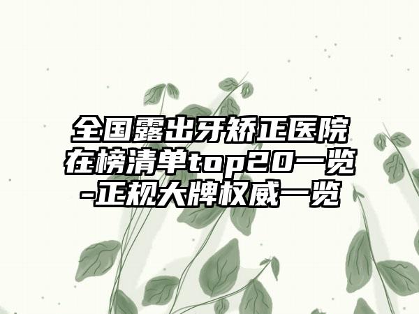 全国露出牙矫正医院在榜清单top20一览-正规大牌权威一览