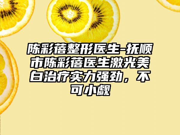 陈彩蓓整形医生-抚顺市陈彩蓓医生激光美白治疗实力强劲，不可小觑