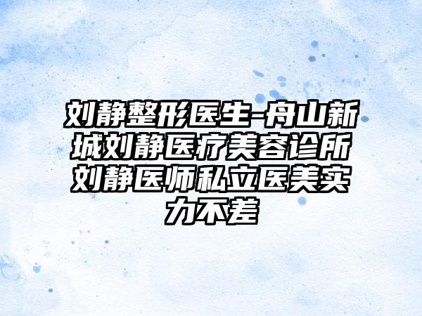 刘静整形医生-舟山新城刘静医疗美容诊所刘静医师私立医美实力不差