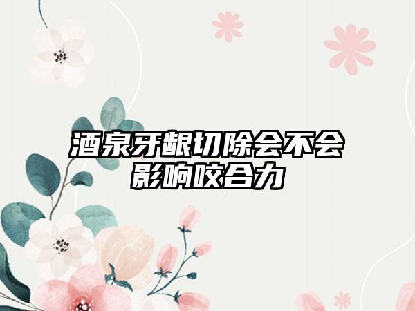 酒泉牙龈切除会不会影响咬合力