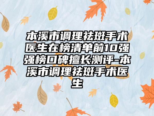 本溪市调理祛斑手术医生在榜清单前10强强榜口碑擅长测评-本溪市调理祛斑手术医生