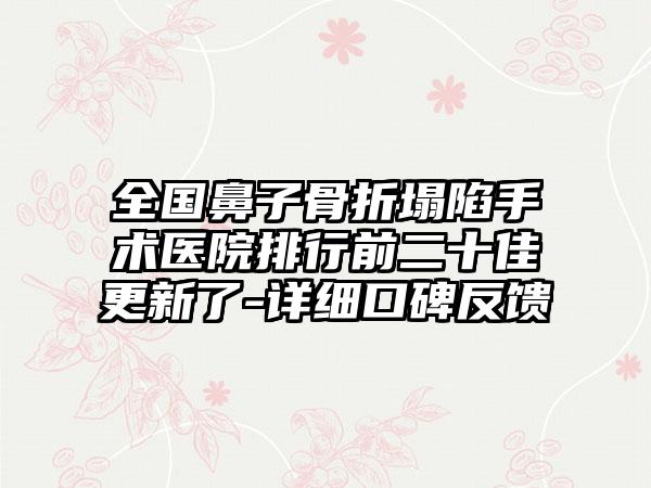 全国鼻子骨折塌陷手术医院排行前二十佳更新了-详细口碑反馈