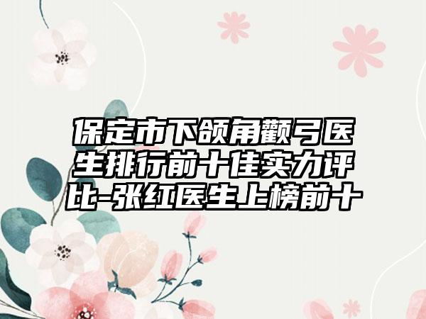 保定市下颌角颧弓医生排行前十佳实力评比-张红医生上榜前十