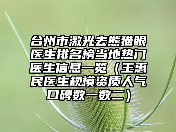 台州市激光去熊猫眼医生排名榜当地热门医生信息一览（王惠民医生规模资质人气口碑数一数二）