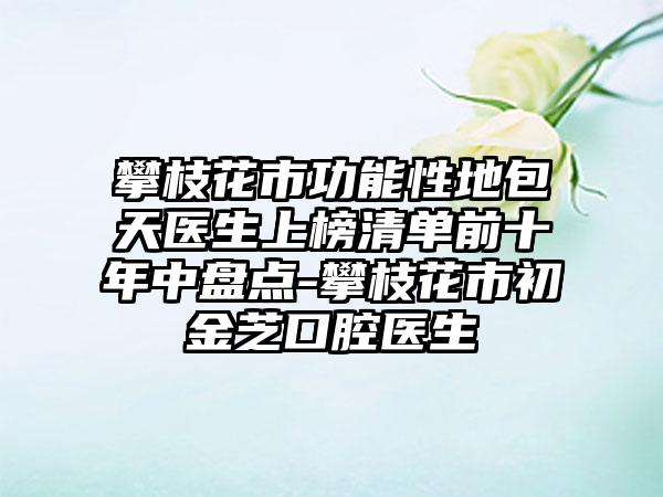 攀枝花市功能性地包天医生上榜清单前十年中盘点-攀枝花市初金芝口腔医生