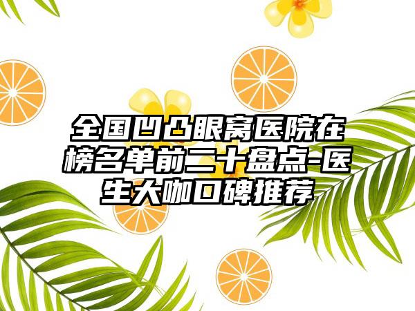 全国凹凸眼窝医院在榜名单前二十盘点-医生大咖口碑推荐