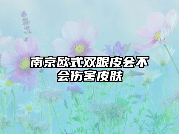 南京欧式双眼皮会不会伤害皮肤