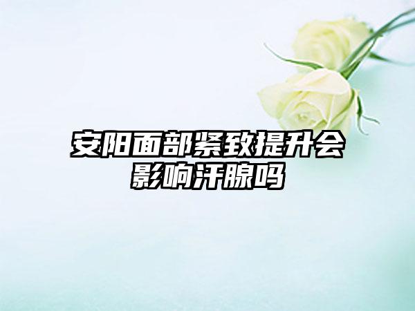 安阳面部紧致提升会影响汗腺吗