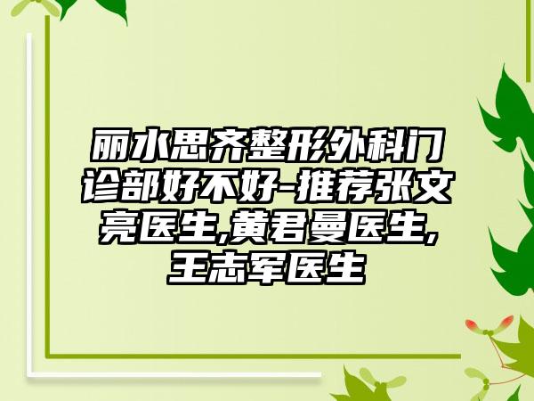 丽水思齐整形外科门诊部好不好-推荐张文亮医生,黄君曼医生,王志军医生