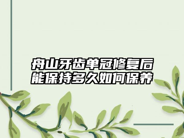 舟山牙齿单冠修复后能保持多久如何保养