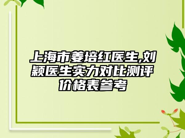 上海市姜培红医生,刘颖医生实力对比测评价格表参考