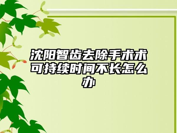 沈阳智齿去除手术术可持续时间不长怎么办