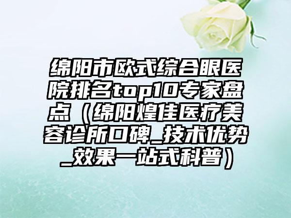 绵阳市欧式综合眼医院排名top10专家盘点（绵阳煌佳医疗美容诊所口碑_技术优势_效果一站式科普）