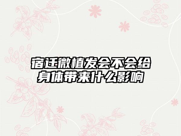 宿迁微植发会不会给身体带来什么影响