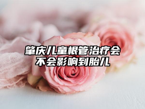 肇庆儿童根管治疗会不会影响到胎儿