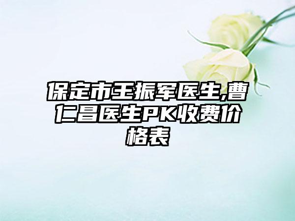 保定市王振军医生,曹仁昌医生PK收费价格表