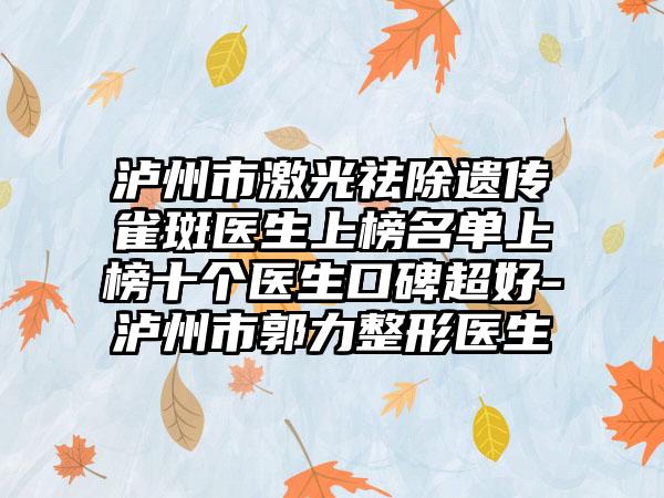 泸州市激光祛除遗传雀斑医生上榜名单上榜十个医生口碑超好-泸州市郭力整形医生