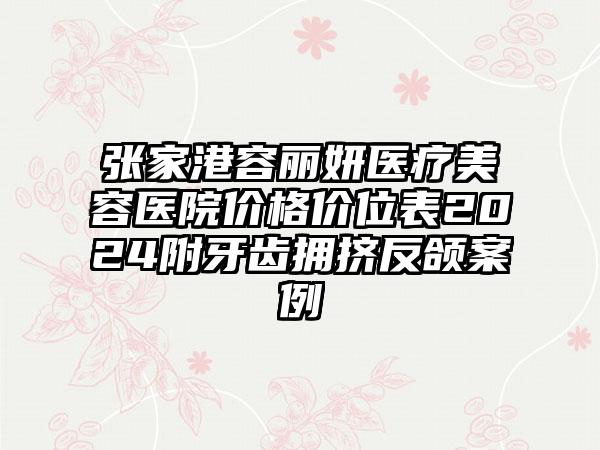 张家港容丽妍医疗美容医院价格价位表2024附牙齿拥挤反颌案例