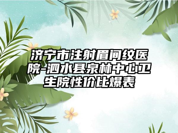 济宁市注射眉间纹医院-泗水县泉林中心卫生院性价比爆表