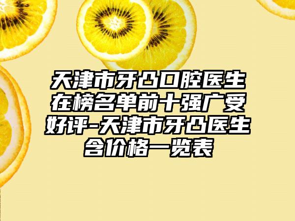 天津市牙凸口腔医生在榜名单前十强广受好评-天津市牙凸医生含价格一览表