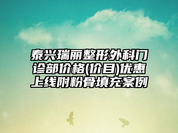 泰兴瑞丽整形外科门诊部价格(价目)优惠上线附粉骨填充案例