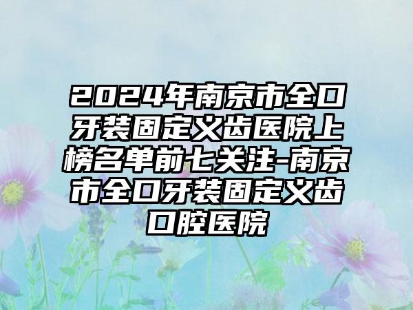 2024年南京市全口牙装固定义齿医院上榜名单前七关注-南京市全口牙装固定义齿口腔医院