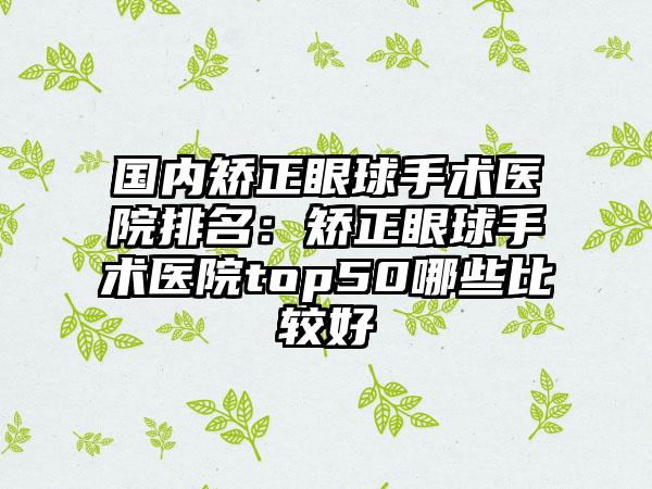 国内矫正眼球手术医院排名：矫正眼球手术医院top50哪些比较好