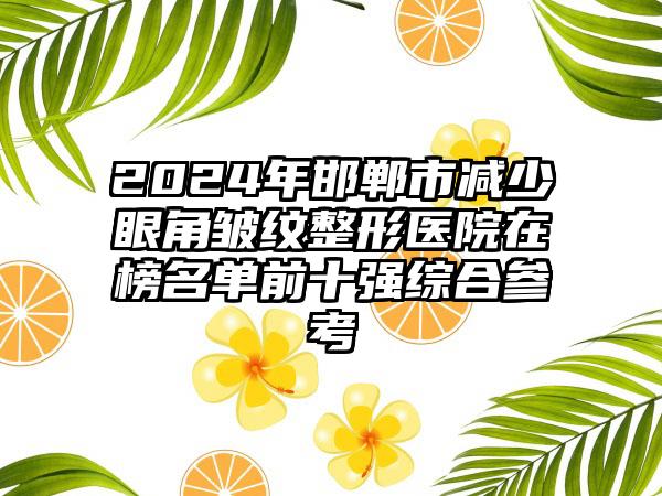 2024年邯郸市减少眼角皱纹整形医院在榜名单前十强综合参考