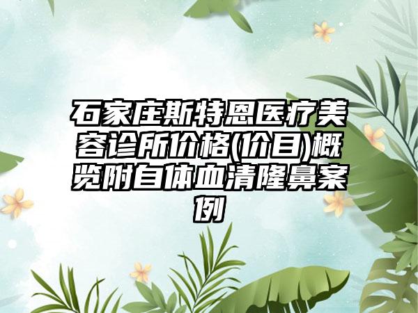 石家庄斯特恩医疗美容诊所价格(价目)概览附自体血清隆鼻案例