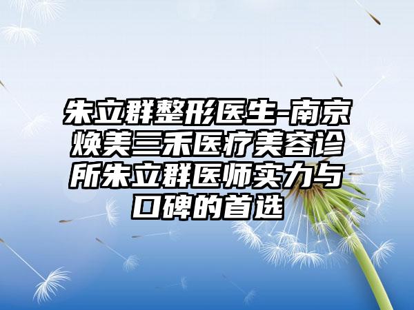 朱立群整形医生-南京焕美三禾医疗美容诊所朱立群医师实力与口碑的首选