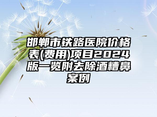 邯郸市铁路医院价格表(费用)项目2024版一览附去除酒糟鼻案例