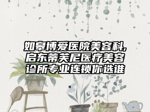 如皋博爱医院美容科,启东蒂芙尼医疗美容诊所专业连锁你选谁