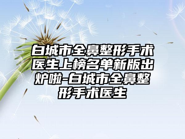 白城市全鼻整形手术医生上榜名单新版出炉啦-白城市全鼻整形手术医生