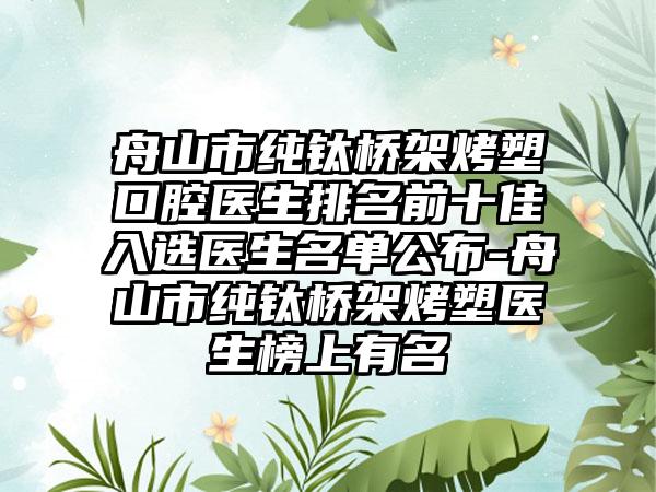 舟山市纯钛桥架烤塑口腔医生排名前十佳入选医生名单公布-舟山市纯钛桥架烤塑医生榜上有名