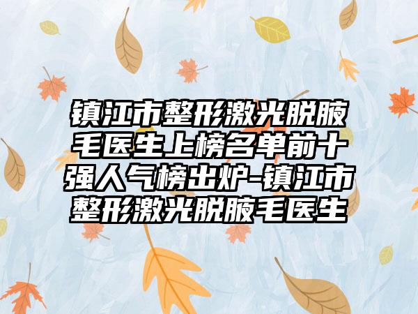 镇江市整形激光脱腋毛医生上榜名单前十强人气榜出炉-镇江市整形激光脱腋毛医生