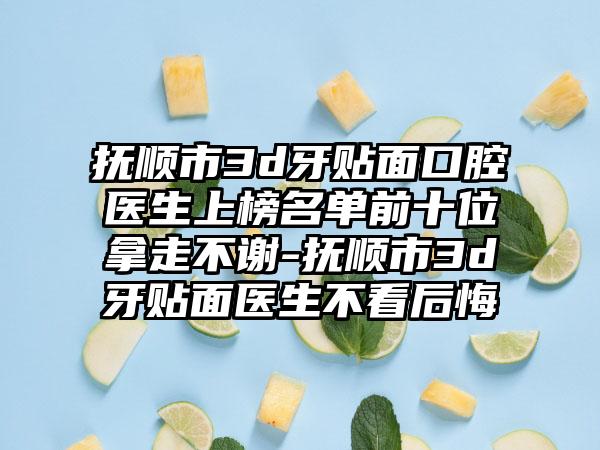 抚顺市3d牙贴面口腔医生上榜名单前十位拿走不谢-抚顺市3d牙贴面医生不看后悔