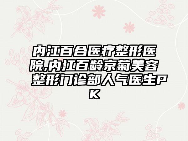 内江百合医疗整形医院,内江百龄京菊美容整形门诊部人气医生PK