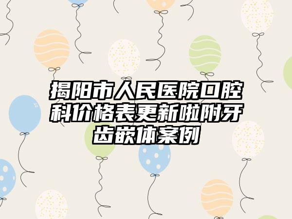 揭阳市人民医院口腔科价格表更新啦附牙齿嵌体案例