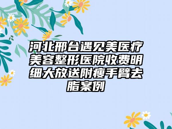 河北邢台遇见美医疗美容整形医院收费明细大放送附瘦手臂去脂案例