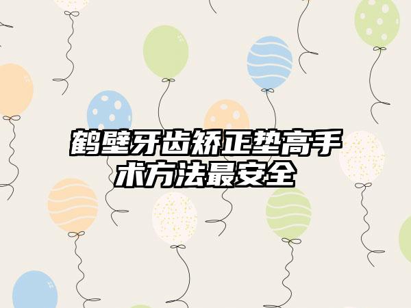 鹤壁牙齿矫正垫高手术方法最安全