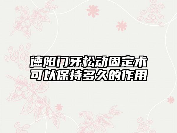 德阳门牙松动固定术可以保持多久的作用