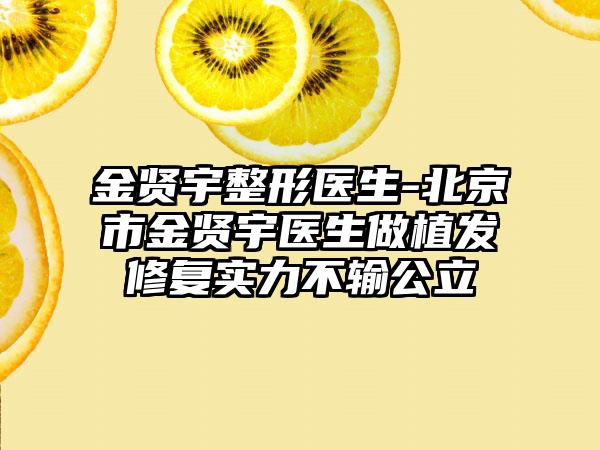 金贤宇整形医生-北京市金贤宇医生做植发修复实力不输公立