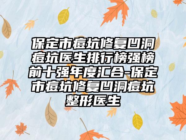 保定市痘坑修复凹洞痘坑医生排行榜强榜前十强年度汇合-保定市痘坑修复凹洞痘坑整形医生