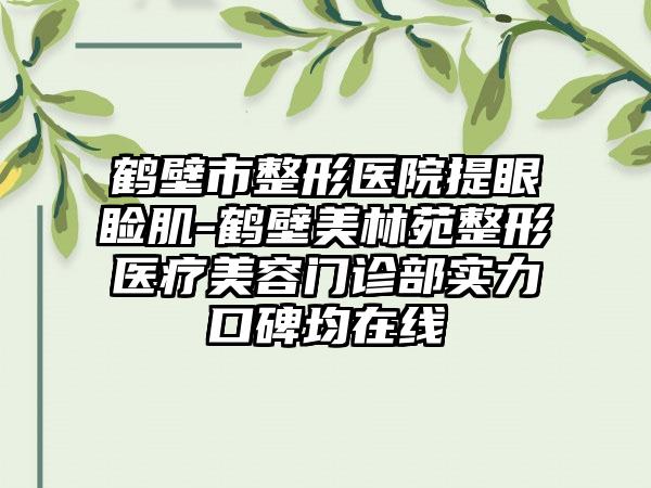 鹤壁市整形医院提眼睑肌-鹤壁美林苑整形医疗美容门诊部实力口碑均在线