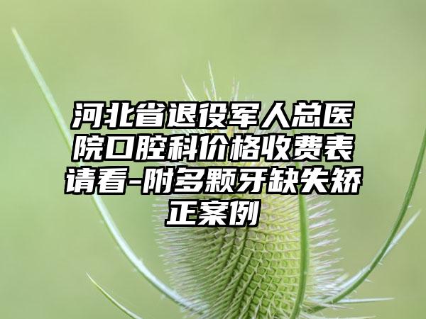 河北省退役军人总医院口腔科价格收费表请看-附多颗牙缺失矫正案例