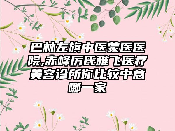 巴林左旗中医蒙医医院,赤峰厉氏雅飞医疗美容诊所你比较中意哪一家