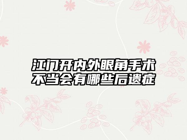 江门开内外眼角手术不当会有哪些后遗症