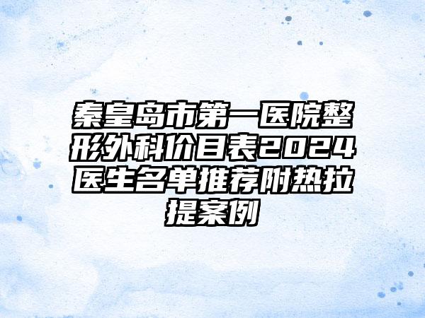 秦皇岛市第一医院整形外科价目表2024医生名单推荐附热拉提案例